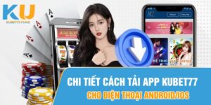 Chi tiết cách tải App Kubet77 cho điện thoại Android/iOS