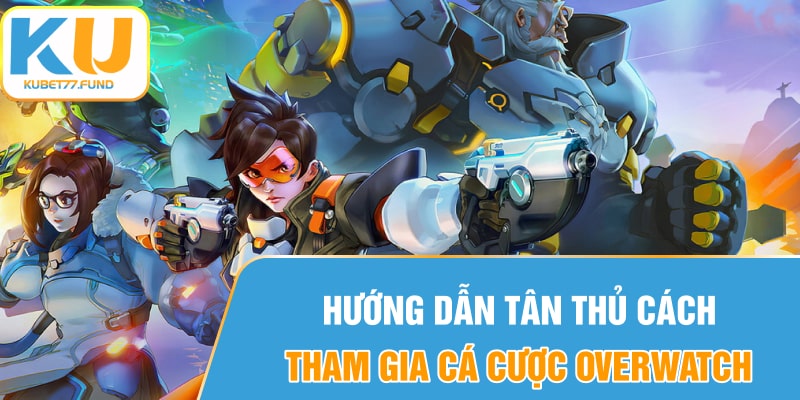 Hướng dẫn tân thủ cách tham gia cá cược Overwatch