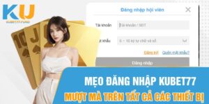 Mẹo Đăng Nhập Kubet77 Mượt Mà Trên Tất Cả Các Thiết Bị