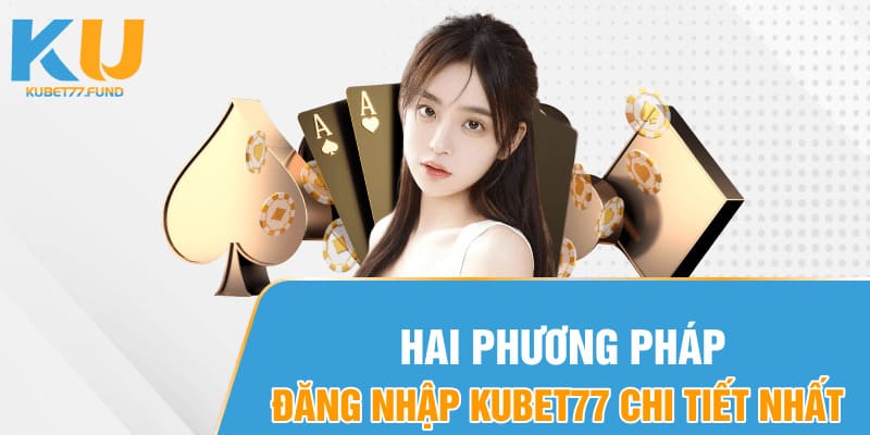 Hai phương pháp đăng nhập Kubet77 chi tiết nhất